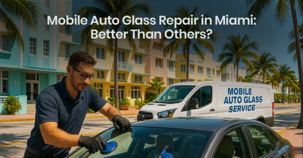 Mobile Auto Glass Repair in Miami: Better Than Others