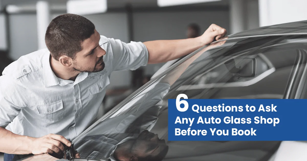 6 questions to ask any auto glass shop